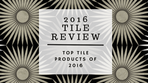 2016 Tile Review: Top Tile Products of 2016